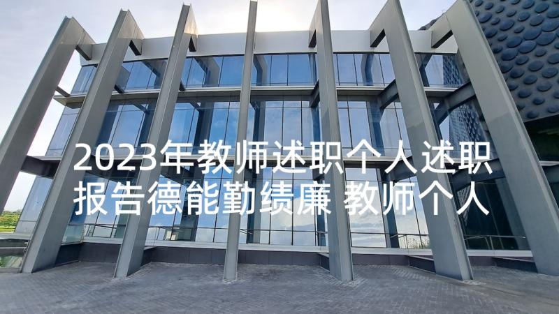 2023年教师述职个人述职报告德能勤绩廉 教师个人述职报告(模板9篇)