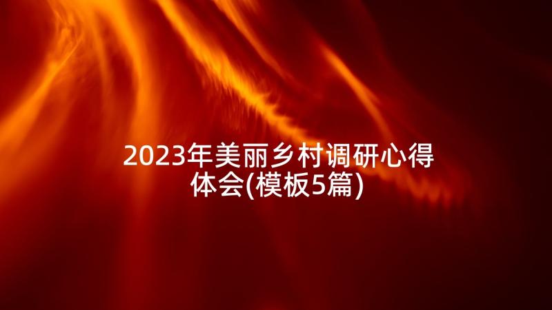 2023年美丽乡村调研心得体会(模板5篇)