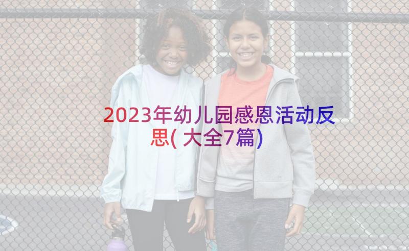 2023年幼儿园感恩活动反思(大全7篇)