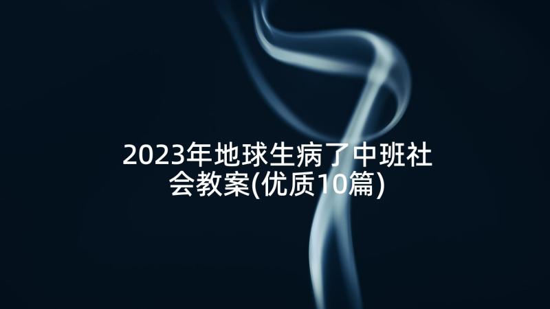 2023年地球生病了中班社会教案(优质10篇)