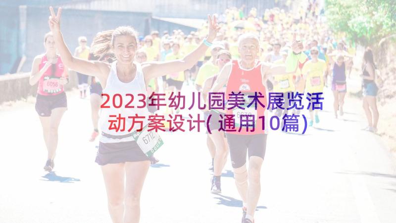 2023年幼儿园美术展览活动方案设计(通用10篇)