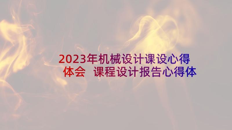 2023年机械设计课设心得体会 课程设计报告心得体会(模板5篇)