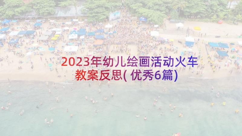 2023年幼儿绘画活动火车教案反思(优秀6篇)