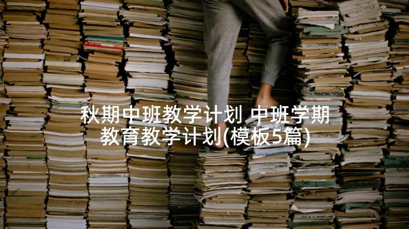 秋期中班教学计划 中班学期教育教学计划(模板5篇)