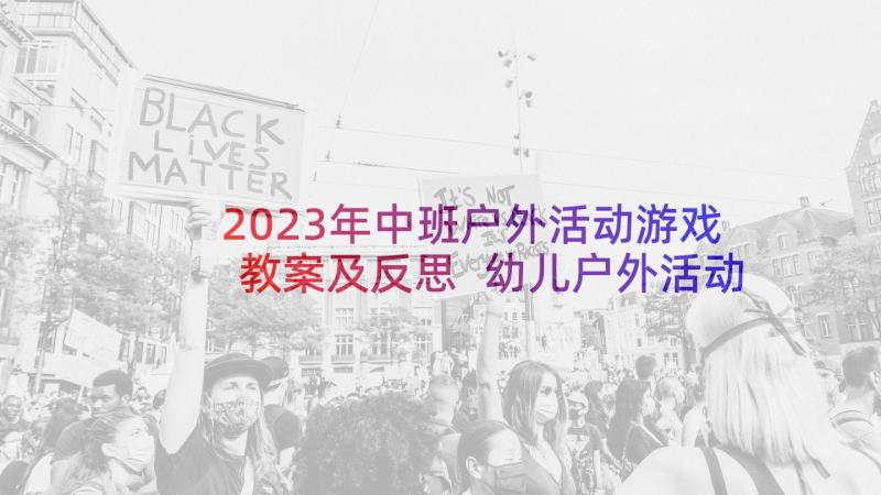 2023年中班户外活动游戏教案及反思 幼儿户外活动游戏教案(模板8篇)