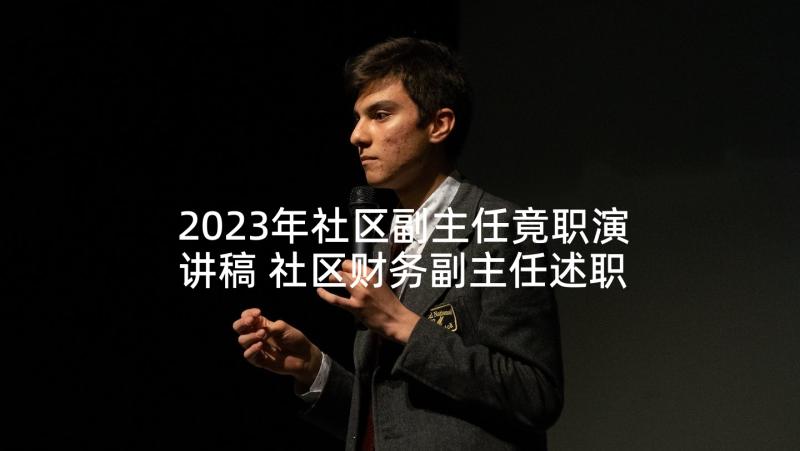 2023年社区副主任竟职演讲稿 社区财务副主任述职报告(大全9篇)