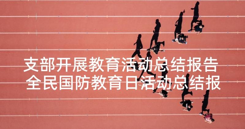 支部开展教育活动总结报告 全民国防教育日活动总结报告(通用6篇)