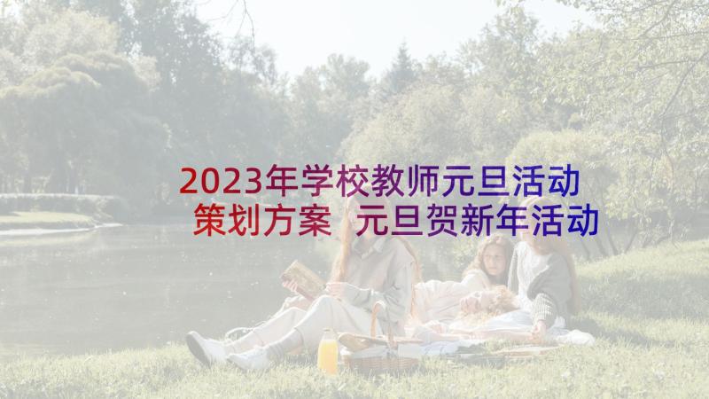 2023年学校教师元旦活动策划方案 元旦贺新年活动方案(通用9篇)