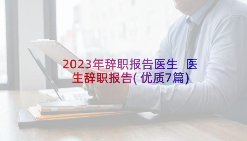 2023年辞职报告医生 医生辞职报告(优质7篇)