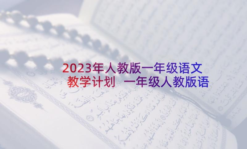 2023年人教版一年级语文教学计划 一年级人教版语文教学计划(大全10篇)