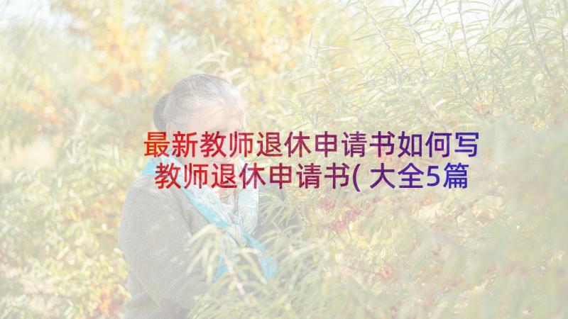 最新教师退休申请书如何写 教师退休申请书(大全5篇)