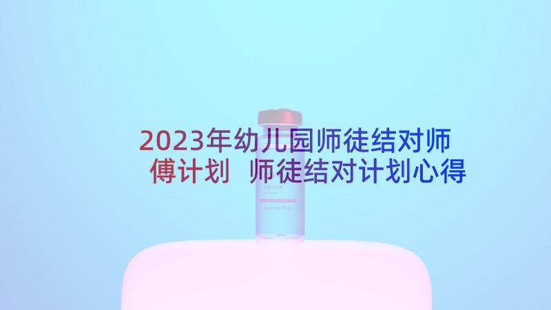 2023年幼儿园师徒结对师傅计划 师徒结对计划心得体会(通用6篇)