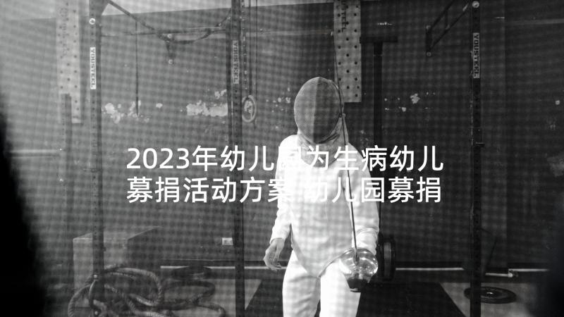 2023年幼儿园为生病幼儿募捐活动方案 幼儿园募捐活动倡议书(汇总5篇)