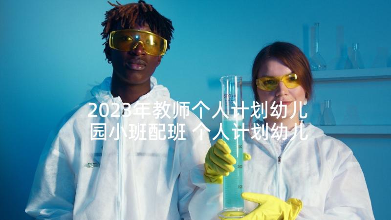 2023年教师个人计划幼儿园小班配班 个人计划幼儿园教师(通用5篇)