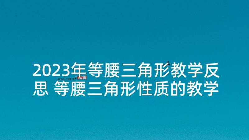 2023年等腰三角形教学反思 等腰三角形性质的教学反思(优质5篇)