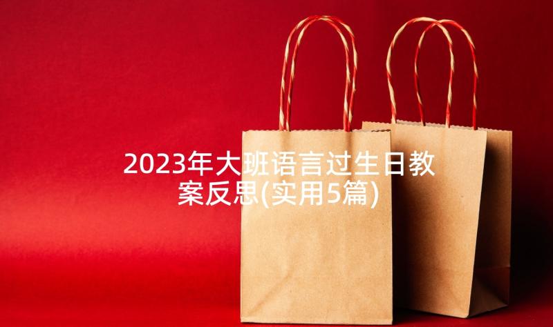 2023年大班语言过生日教案反思(实用5篇)