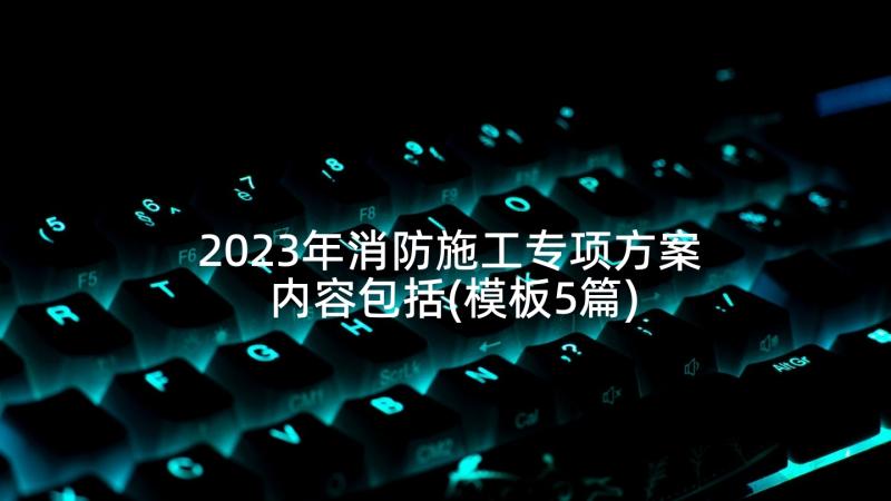 2023年消防施工专项方案内容包括(模板5篇)