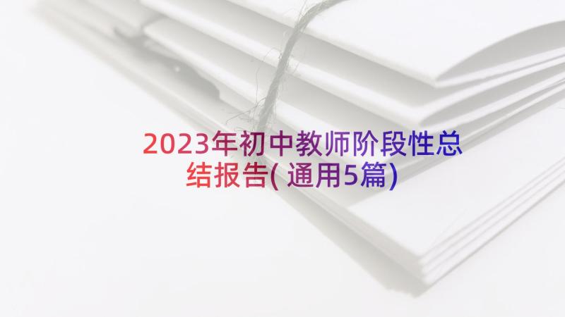 2023年初中教师阶段性总结报告(通用5篇)