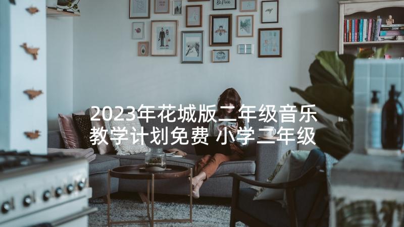 2023年花城版二年级音乐教学计划免费 小学二年级音乐教学反思(模板10篇)