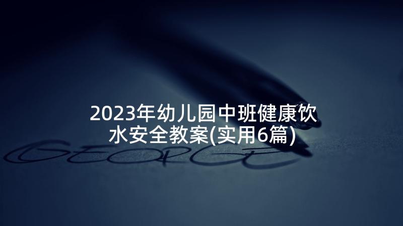 2023年幼儿园中班健康饮水安全教案(实用6篇)