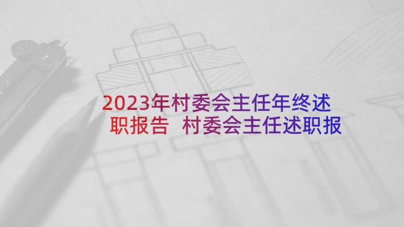 2023年村委会主任年终述职报告 村委会主任述职报告(大全8篇)