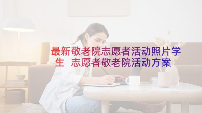 最新敬老院志愿者活动照片学生 志愿者敬老院活动方案(优秀5篇)