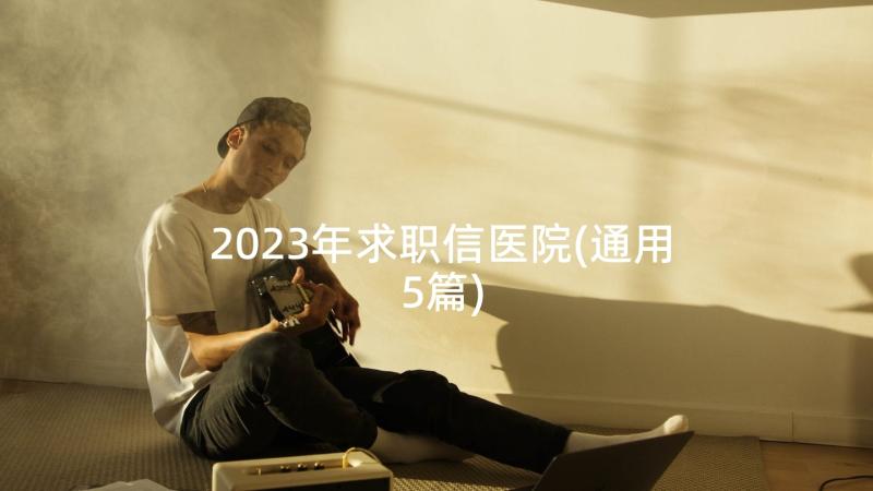 2023年求职信医院(通用5篇)