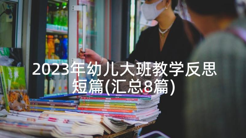 2023年幼儿大班教学反思短篇(汇总8篇)