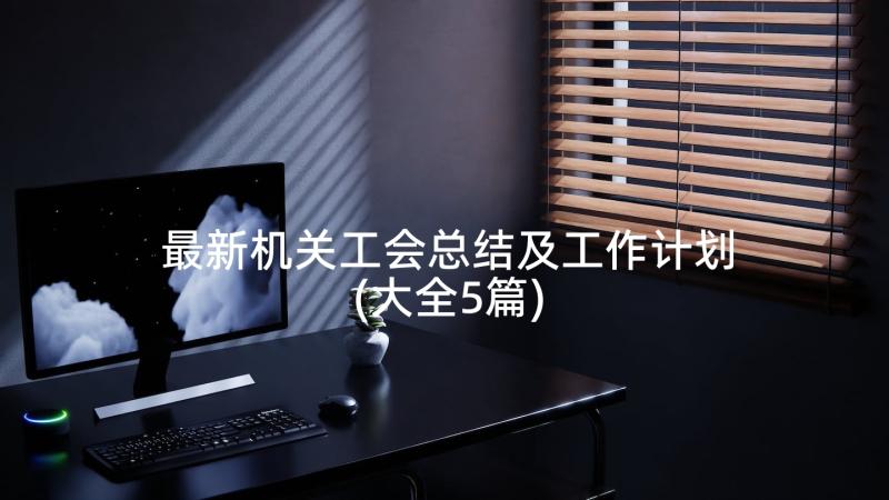 最新机关工会总结及工作计划(大全5篇)