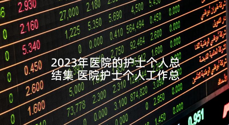 2023年医院的护士个人总结集 医院护士个人工作总结(精选6篇)