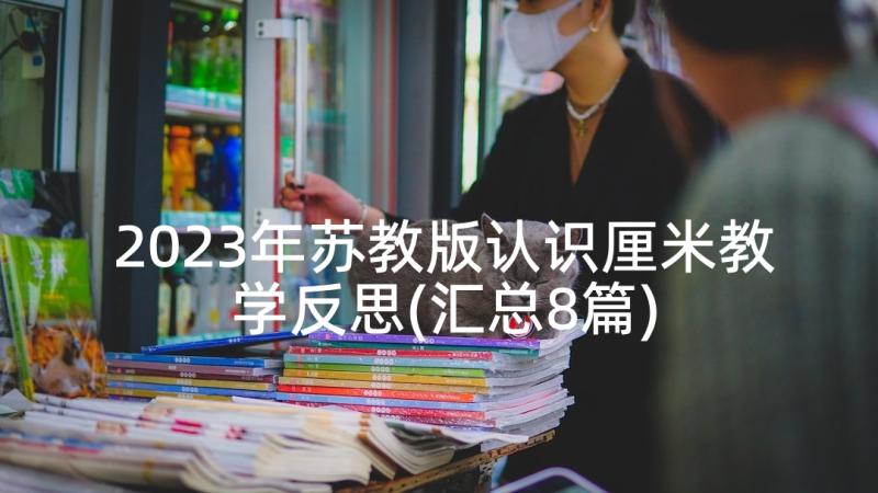 2023年苏教版认识厘米教学反思(汇总8篇)