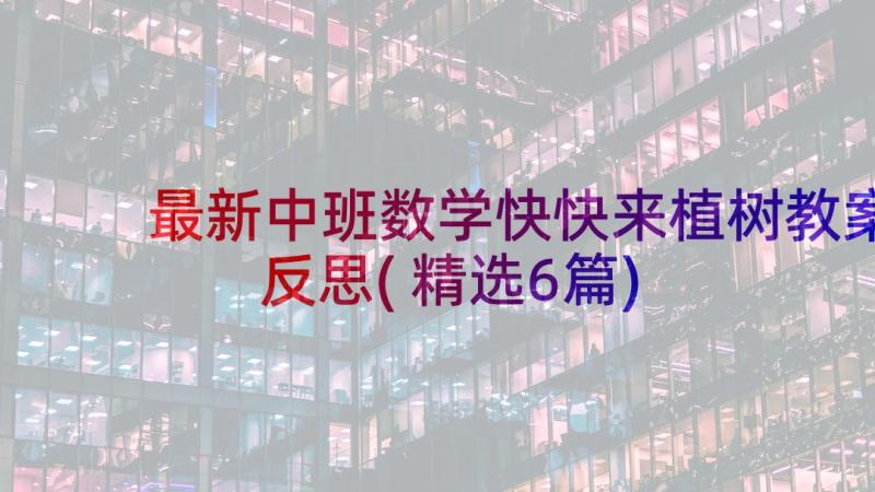 最新中班数学快快来植树教案反思(精选6篇)