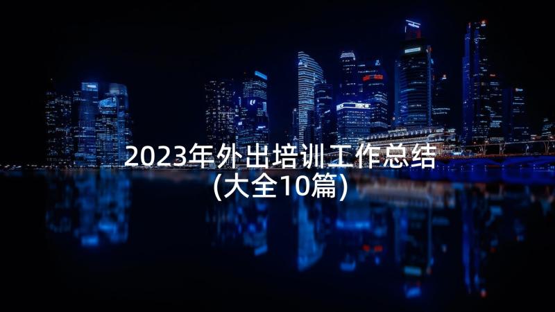 2023年外出培训工作总结(大全10篇)