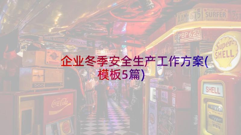 企业冬季安全生产工作方案(模板5篇)