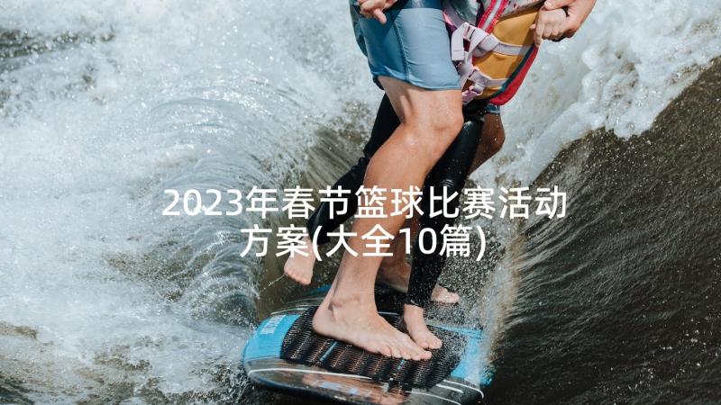 2023年春节篮球比赛活动方案(大全10篇)