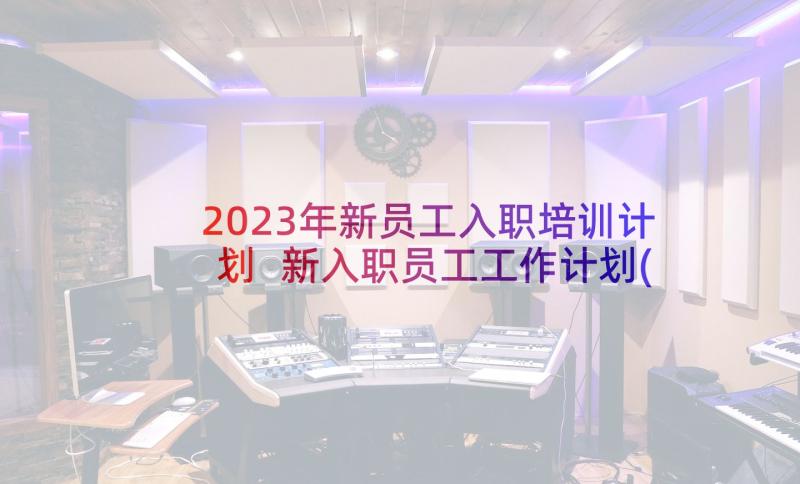 2023年新员工入职培训计划 新入职员工工作计划(优秀5篇)