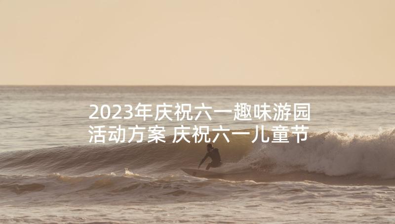 2023年庆祝六一趣味游园活动方案 庆祝六一儿童节趣味活动方案(大全5篇)