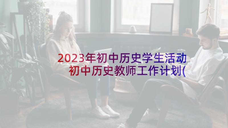 2023年初中历史学生活动 初中历史教师工作计划(通用7篇)