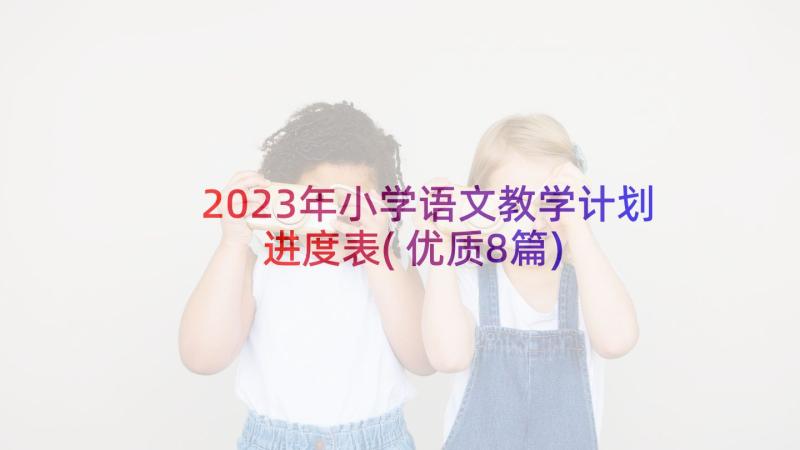 2023年小学语文教学计划进度表(优质8篇)