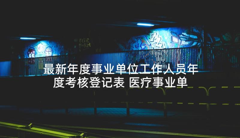 最新年度事业单位工作人员年度考核登记表 医疗事业单位年度工作报告(模板5篇)