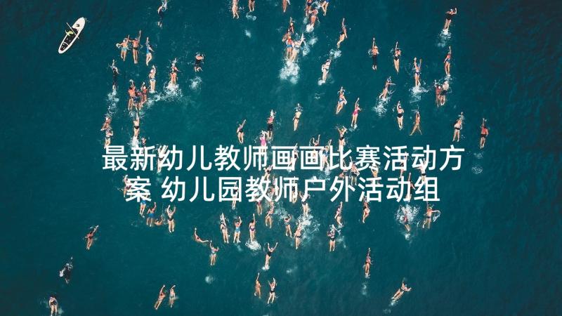 最新幼儿教师画画比赛活动方案 幼儿园教师户外活动组织比赛方案(精选5篇)