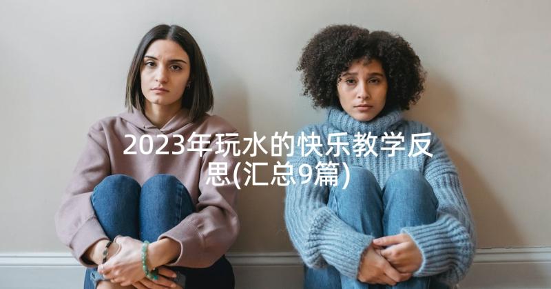 2023年玩水的快乐教学反思(汇总9篇)