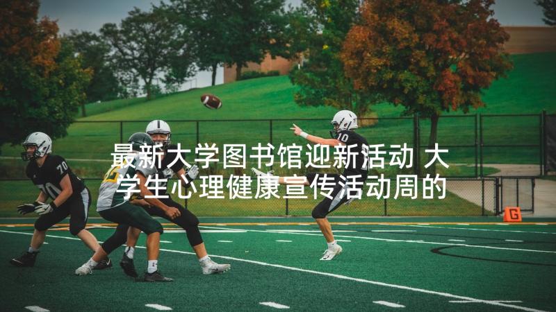 最新大学图书馆迎新活动 大学生心理健康宣传活动周的实施方案(汇总8篇)