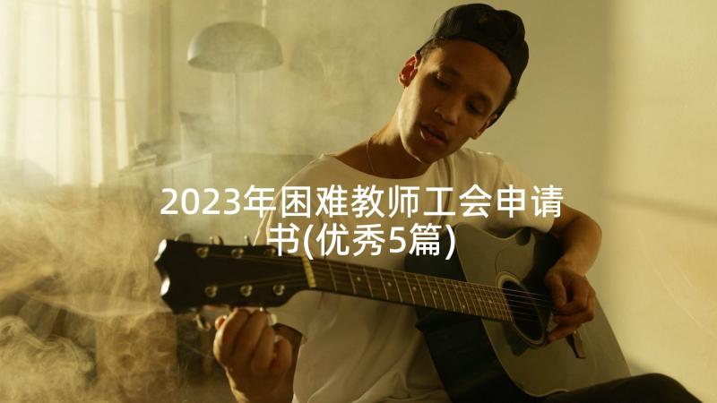 2023年困难教师工会申请书(优秀5篇)