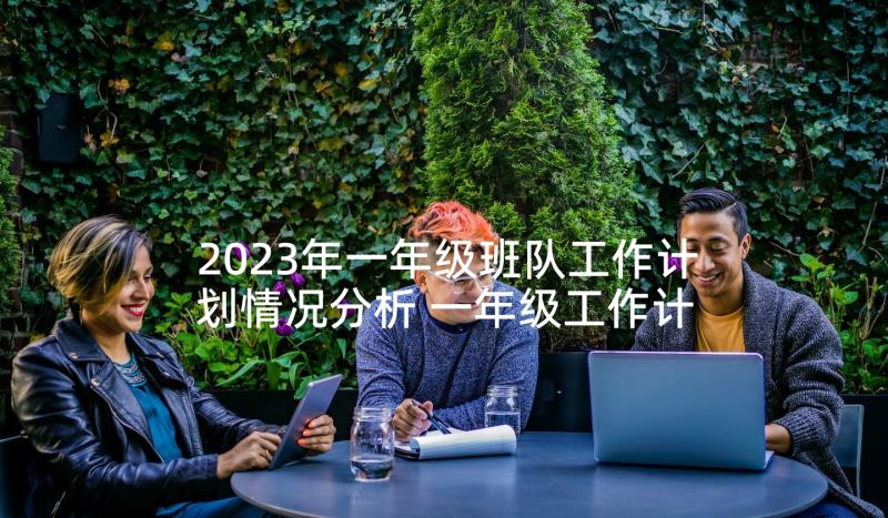 2023年一年级班队工作计划情况分析 一年级工作计划(优质6篇)