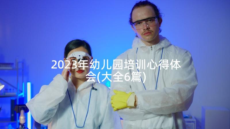 2023年幼儿园培训心得体会(大全6篇)