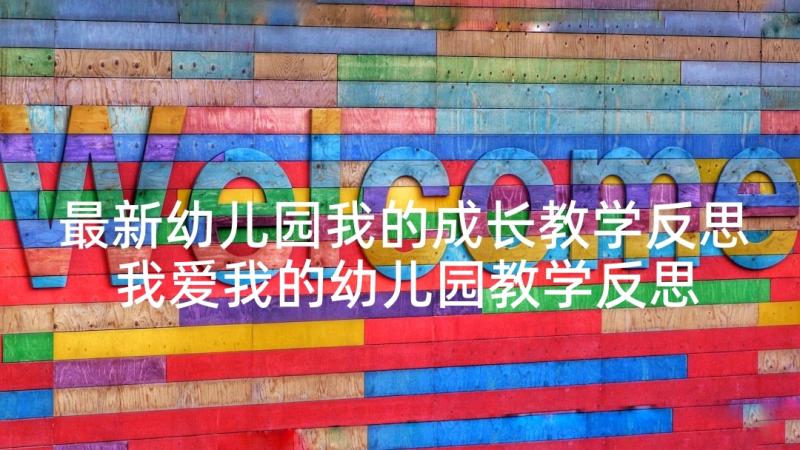 最新幼儿园我的成长教学反思 我爱我的幼儿园教学反思(优质5篇)