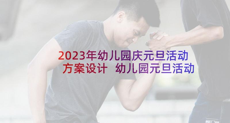 2023年幼儿园庆元旦活动方案设计 幼儿园元旦活动方案(实用8篇)