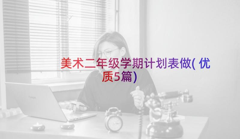 美术二年级学期计划表做(优质5篇)