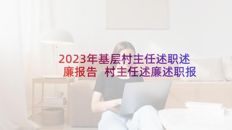 2023年基层村主任述职述廉报告 村主任述廉述职报告(实用6篇)